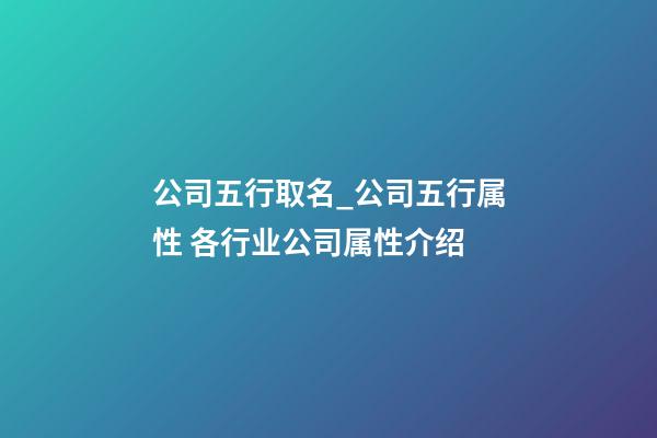 公司五行取名_公司五行属性 各行业公司属性介绍-第1张-公司起名-玄机派